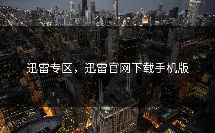 迅雷专区，迅雷官网下载手机版