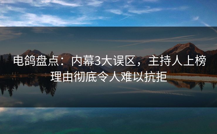 电鸽盘点：内幕3大误区，主持人上榜理由彻底令人难以抗拒