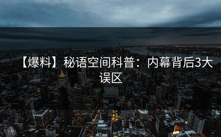 【爆料】秘语空间科普：内幕背后3大误区