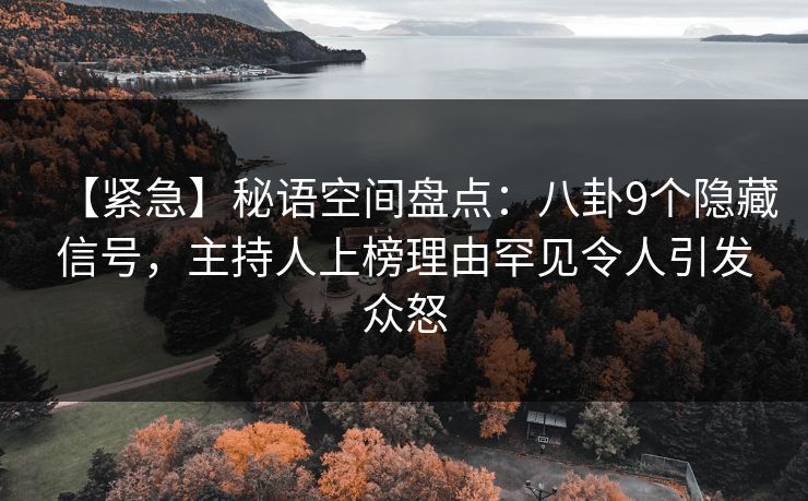 【紧急】秘语空间盘点:八卦9个隐藏信号,主持人上榜理由罕见令人引发众怒 【紧急】秘语空间盘点:八卦9个隐藏信号,主持人上榜理由罕见令人引发众怒