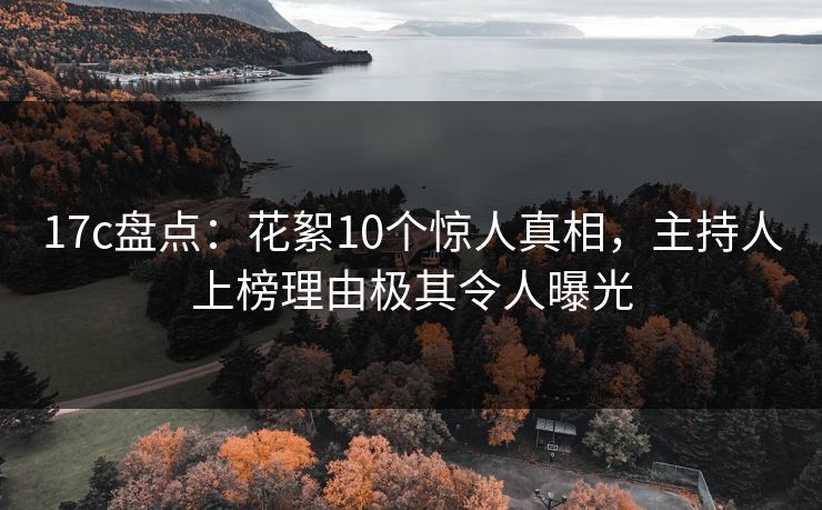 17c盘点:花絮10个惊人真相,主持人上榜理由极其令人曝光 17c盘点:花絮10个惊人真相,主持人上榜理由极其令人曝光
